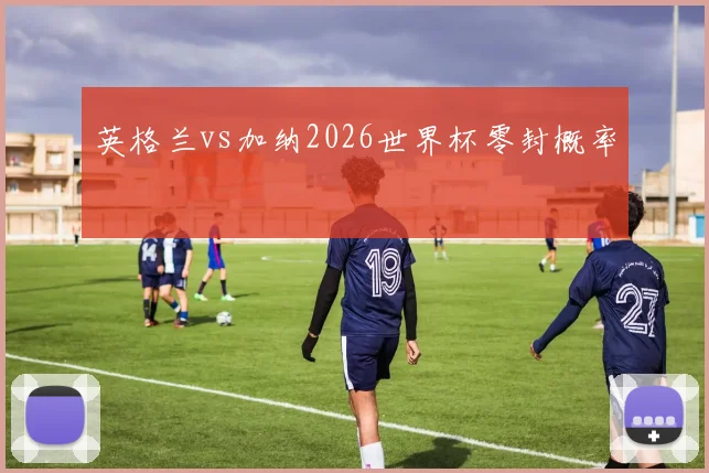 英格兰vs加纳2026世界杯零封概率