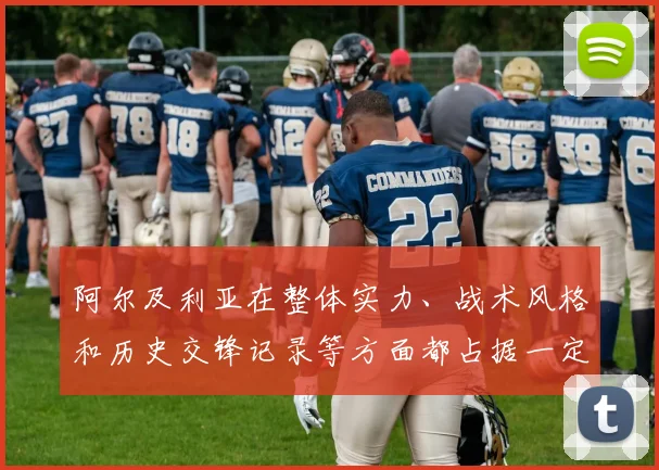 阿尔及利亚在整体实力、战术风格和历史交锋记录等方面都占据一定的优势