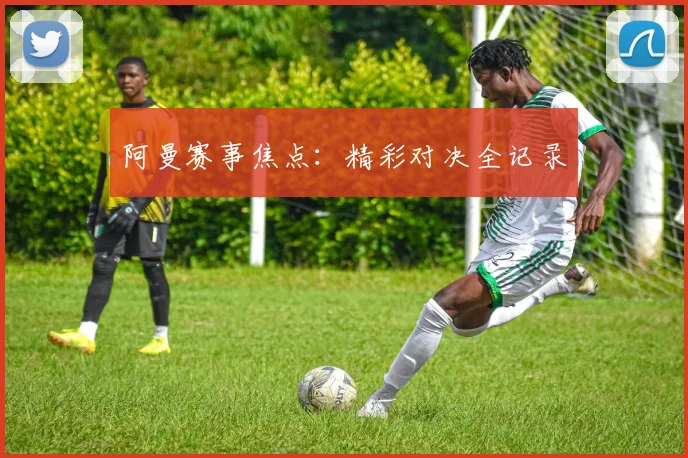 阿曼赛事焦点：精彩对决全记录