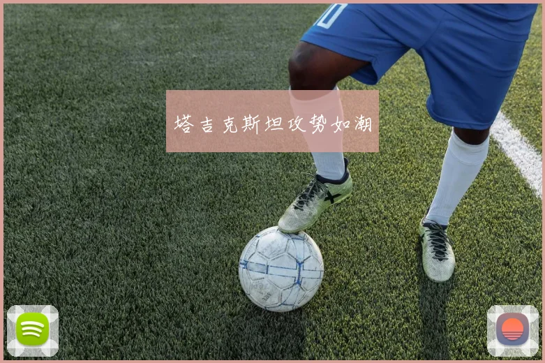 塔吉克斯坦攻势如潮