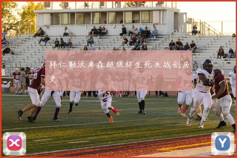 拜仁勒沃库森超级杯生死决战创历史