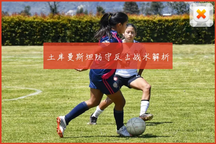 土库曼斯坦防守反击战术解析