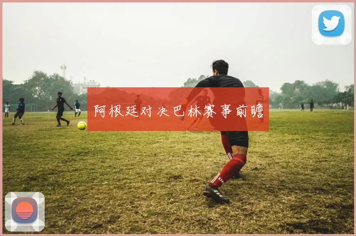 阿根廷对决巴林赛事前瞻