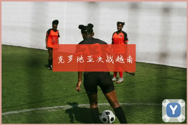 克罗地亚决战越南