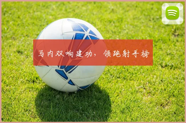 马内双响建功，领跑射手榜