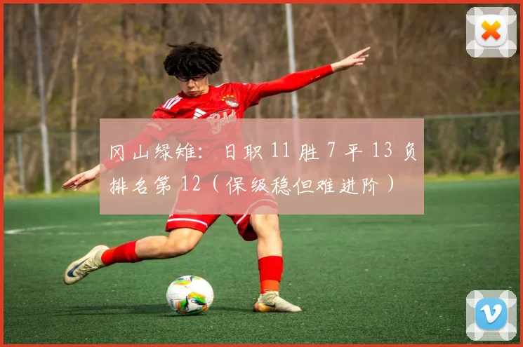 冈山绿雉：日职 11 胜 7 平 13 负排名第 12（保级稳但难进阶）