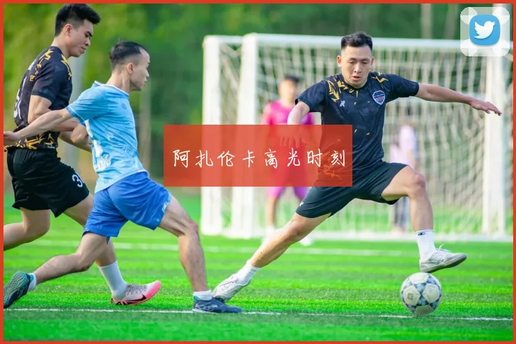阿扎伦卡高光时刻