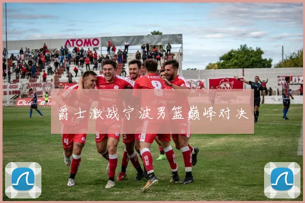爵士激战宁波男篮巅峰对决