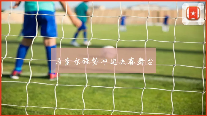 马奎尔强势冲进决赛舞台