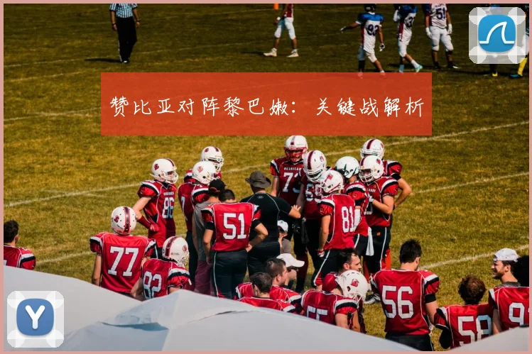 赞比亚对阵黎巴嫩：关键战解析