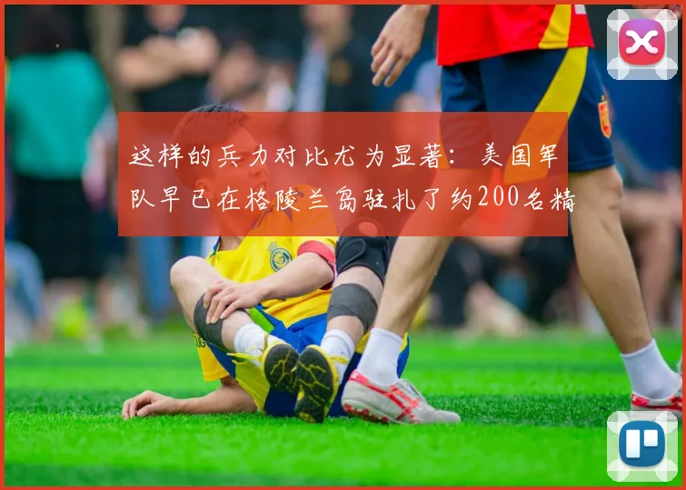 这样的兵力对比尤为显著：美国军队早已在格陵兰岛驻扎了约200名精英士兵
