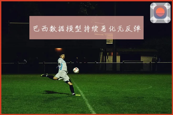 巴西数据模型持续恶化无反弹