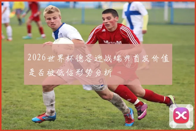 2026世界杯德容迎战瑞典首发价值是否被低估形势分析