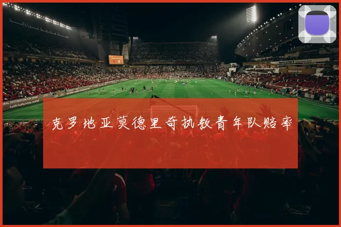 克罗地亚莫德里奇执教青年队赔率
