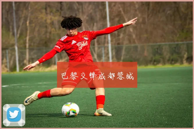 巴黎交锋成都蓉城