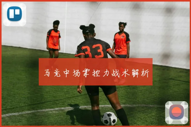 马竞中场掌控力战术解析