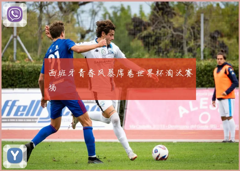 西班牙青春风暴席卷世界杯淘汰赛场