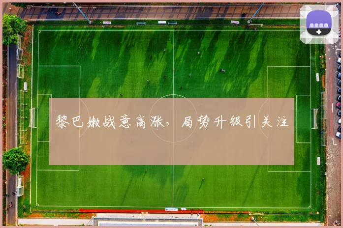 黎巴嫩战意高涨，局势升级引关注