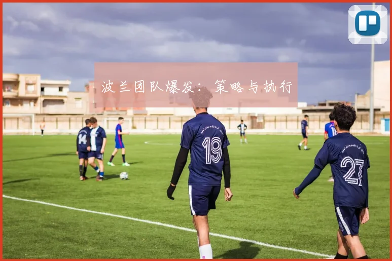 波兰团队爆发：策略与执行