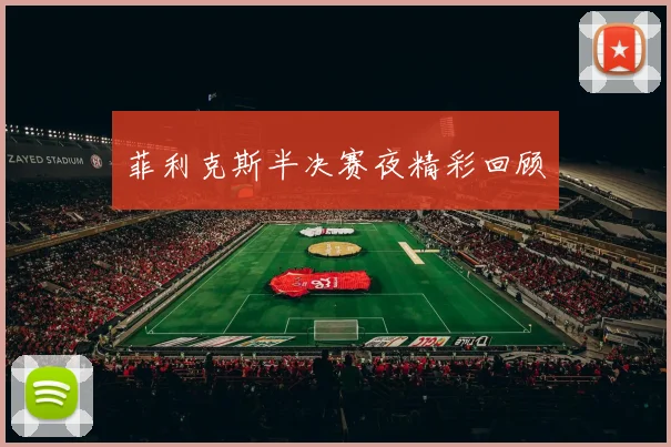 菲利克斯半决赛夜精彩回顾
