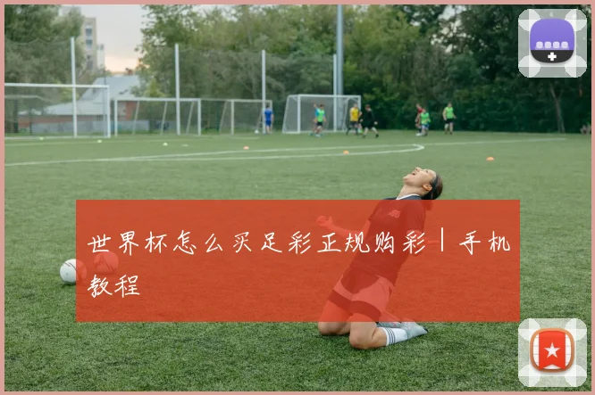 世界杯怎么买足彩正规购彩｜手机教程