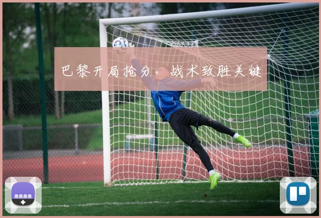 巴黎开局抢分，战术致胜关键