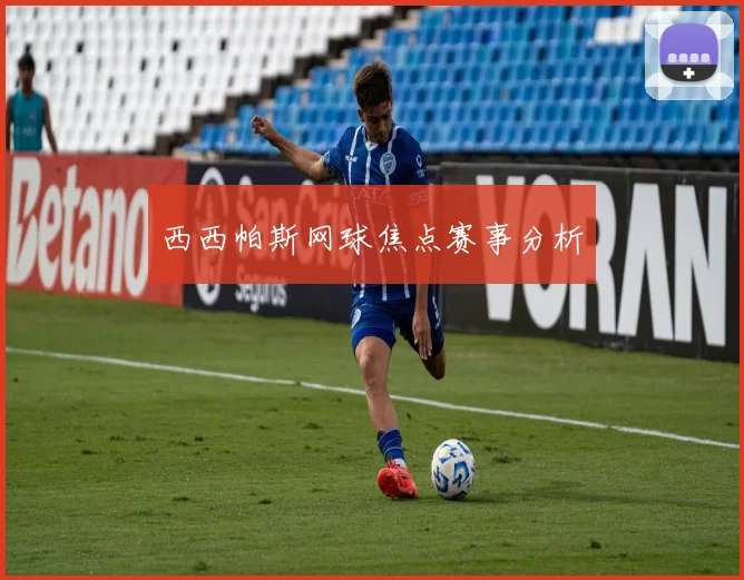 西西帕斯网球焦点赛事分析