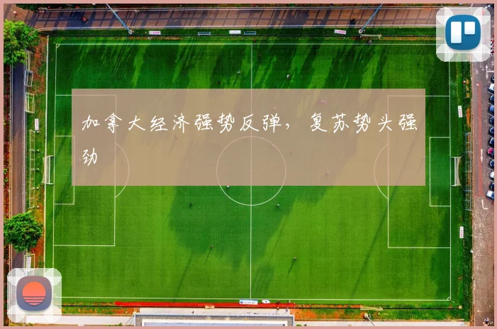 加拿大经济强势反弹，复苏势头强劲