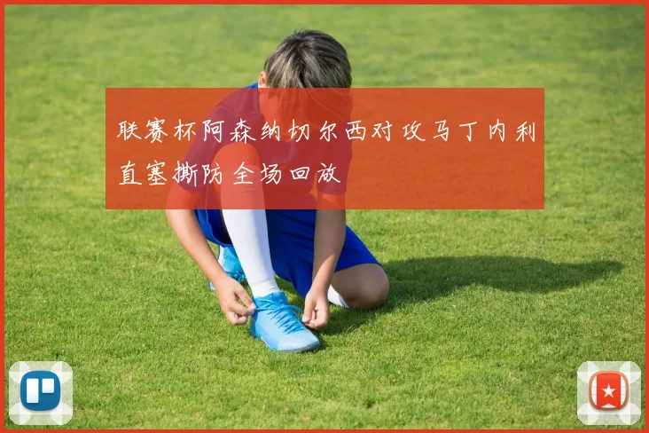联赛杯阿森纳切尔西对攻马丁内利直塞撕防全场回放
