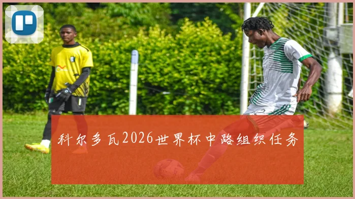 科尔多瓦2026世界杯中路组织任务