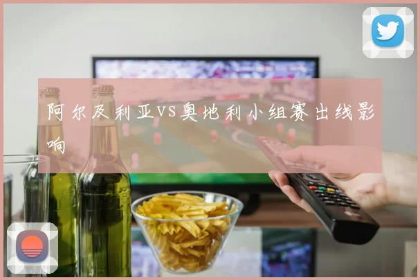 阿尔及利亚vs奥地利小组赛出线影响