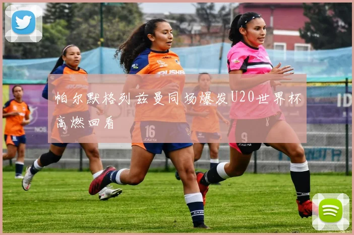 帕尔默格列兹曼同场爆发U20世界杯高燃回看