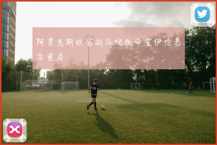 阿贾克斯收官战压哨改命霍伊伦悬念重启