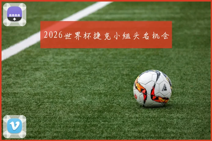 2026世界杯捷克小组头名机会
