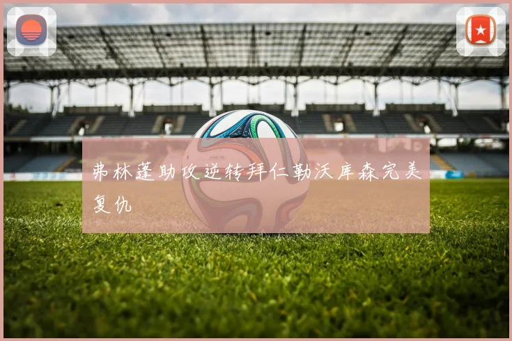 弗林蓬助攻逆转拜仁勒沃库森完美复仇