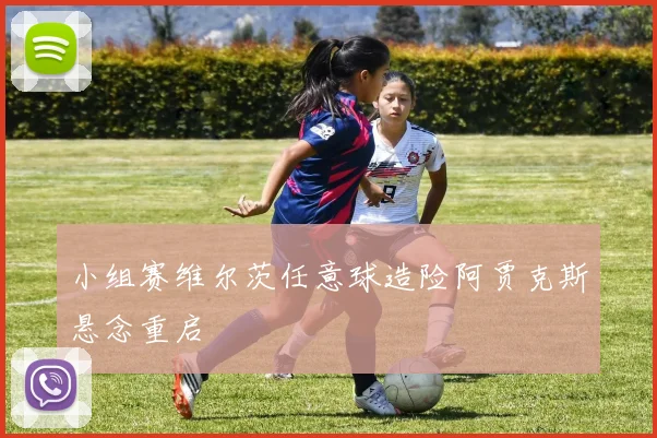 小组赛维尔茨任意球造险阿贾克斯悬念重启