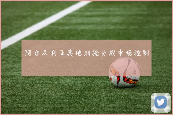 阿尔及利亚奥地利抢分战中场控制
