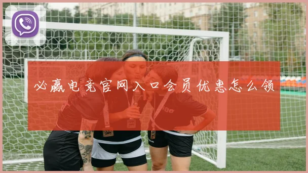 必赢电竞官网入口会员优惠怎么领