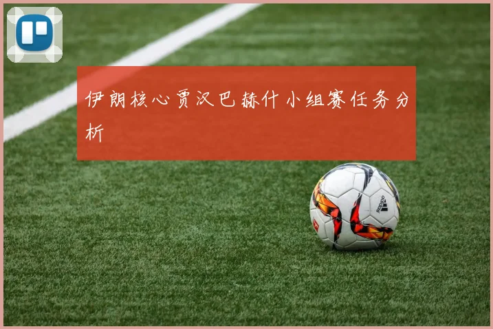 伊朗核心贾汉巴赫什小组赛任务分析