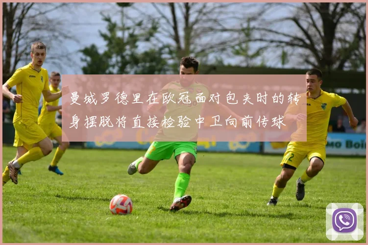 曼城罗德里在欧冠面对包夹时的转身摆脱将直接检验中卫向前传球