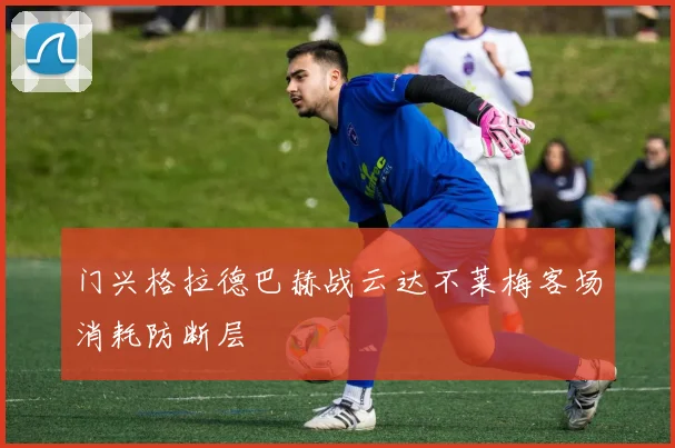 门兴格拉德巴赫战云达不莱梅客场消耗防断层