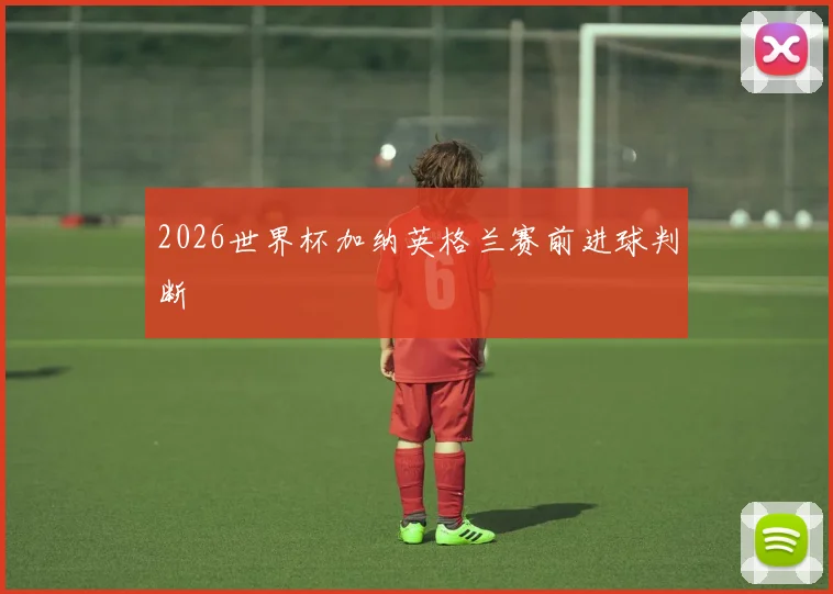 2026世界杯加纳英格兰赛前进球判断