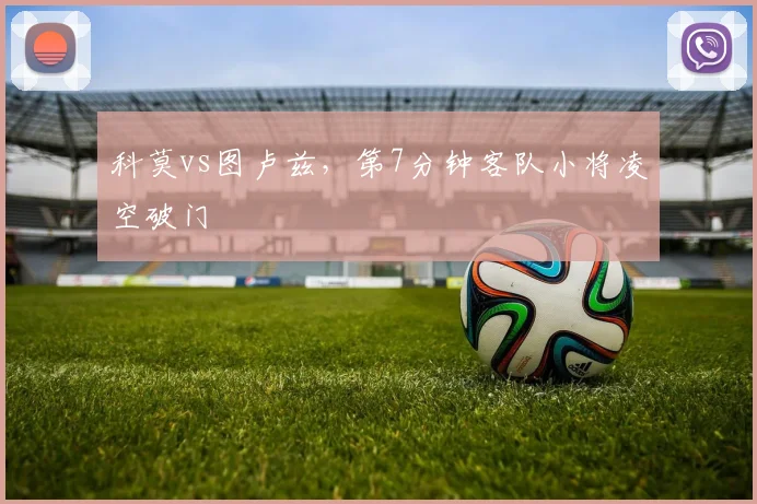科莫vs图卢兹，第7分钟客队小将凌空破门
