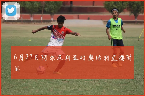 6月27日阿尔及利亚对奥地利直播时间