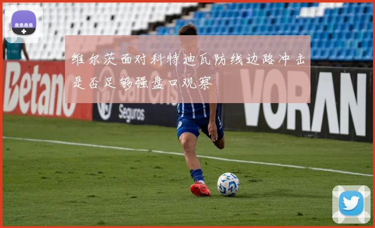 维尔茨面对科特迪瓦防线边路冲击是否足够强盘口观察