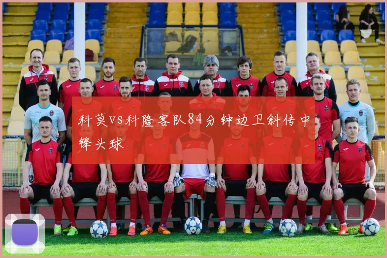 科莫vs科隆客队84分钟边卫斜传中锋头球