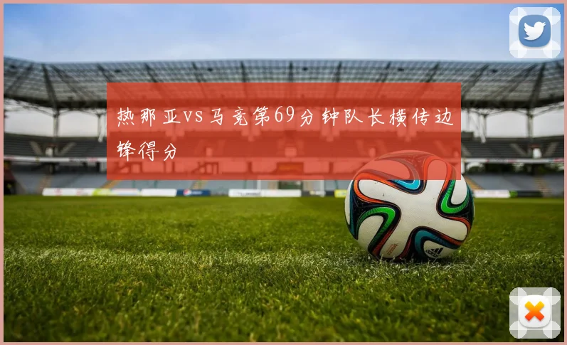 热那亚vs马竞第69分钟队长横传边锋得分