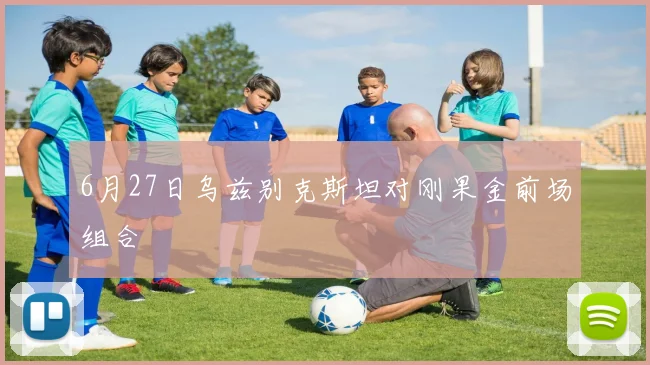 6月27日乌兹别克斯坦对刚果金前场组合