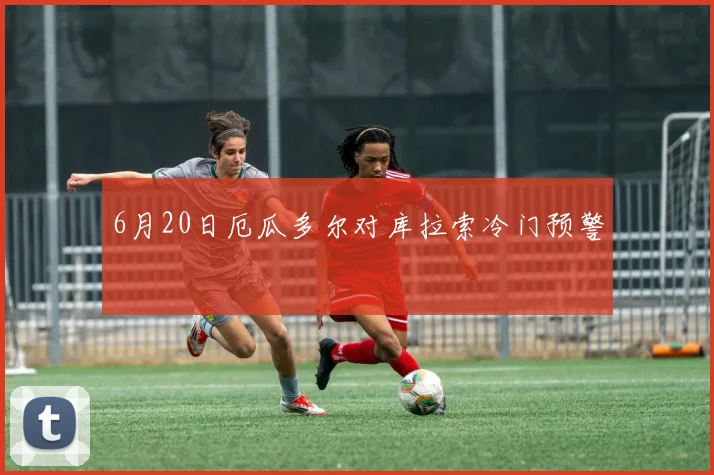 6月20日厄瓜多尔对库拉索冷门预警