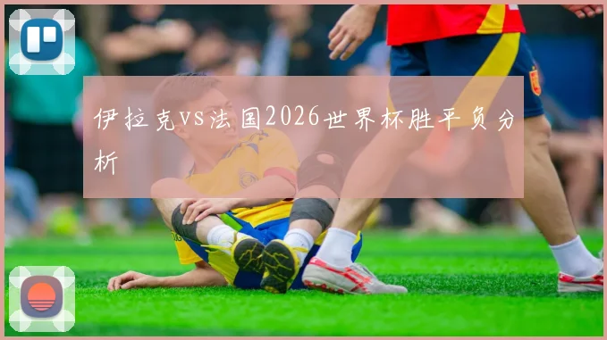 伊拉克vs法国2026世界杯胜平负分析